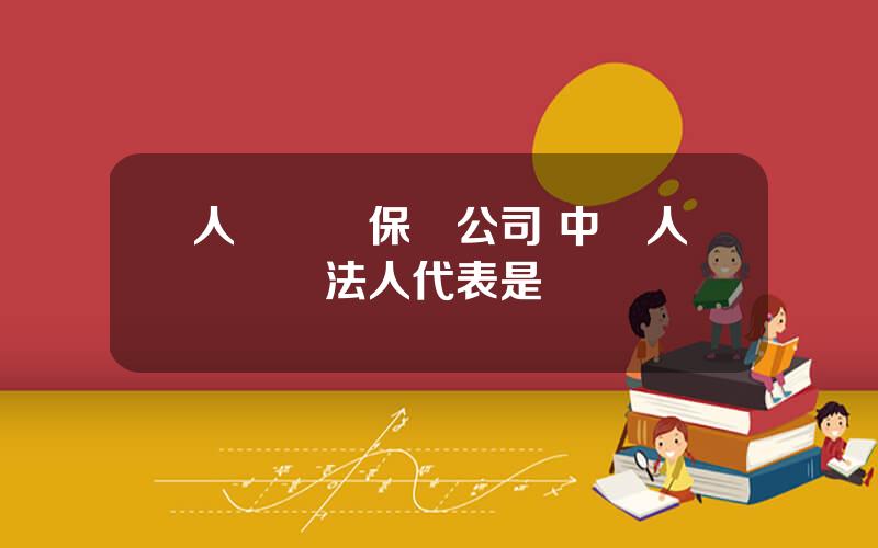 人壽財産保險公司 中國人壽財險法人代表是誰